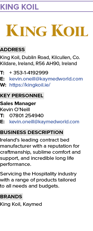 KING KOIL ￼ Address King Koil, Dublin Road, Kilcullen, Co. Kildare, Ireland, R56 AH90, Ireland T: + 353 1 4192999 E: ...