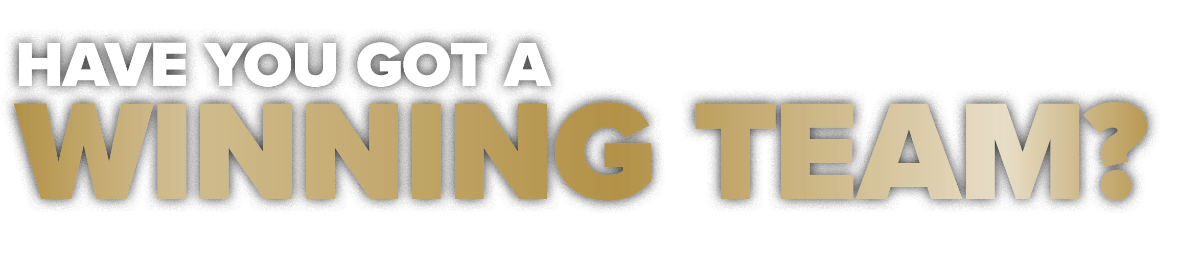 HAVE YOU GOT A WINNING TEAM?