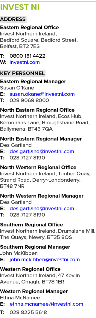 Invest NI Address Eastern Regional Office Invest Northern Ireland, Bedford Square, Bedford Street, Belfast, BT2 7ES T...