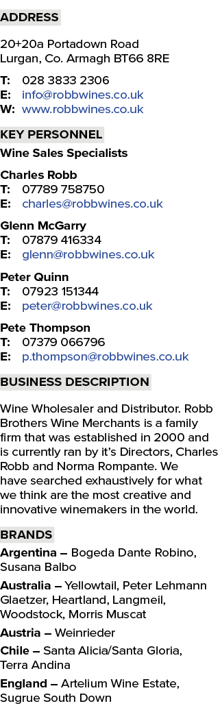 Address 20+20a Portadown Road Lurgan, Co. Armagh BT66 8RE T: 028 3833 2306 E: info@robbwines.co.uk W: www.robbwines.c...