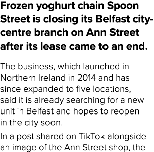 Frozen yoghurt chain Spoon Street is closing its Belfast city centre branch on Ann Street after its lease came to an ...