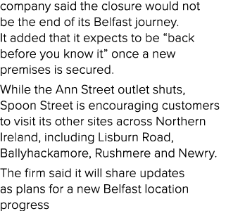 company said the closure would not be the end of its Belfast journey. It added that it expects to be “back before you...